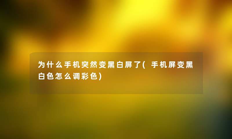 为什么手机突然变黑白屏了(手机屏变黑白色怎么调彩色)