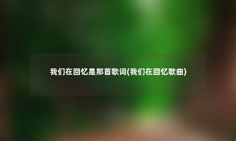 在回忆是那首歌词(在回忆歌曲)