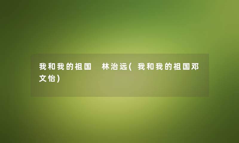 我和我的祖国 林治远(我和我的祖国邓文怡)