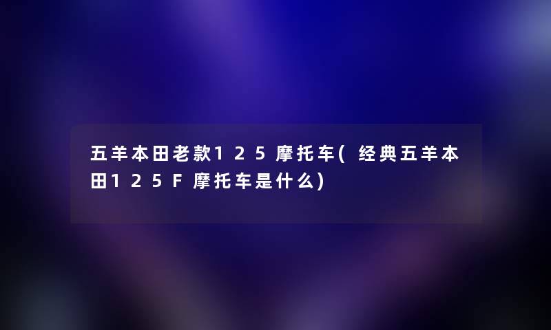 五羊本田老款125摩托车(经典五羊本田125F摩托车是什么)