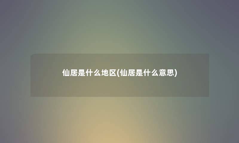 仙居是什么地区(仙居是什么意思)