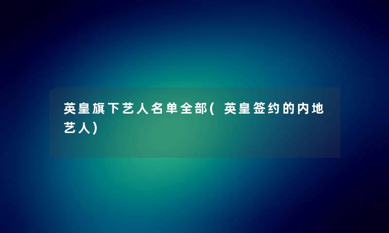 英皇旗下艺人名单整理的(英皇签约的内地艺人)