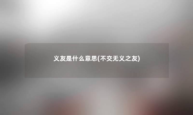 义友是什么意思(不交无义之友)