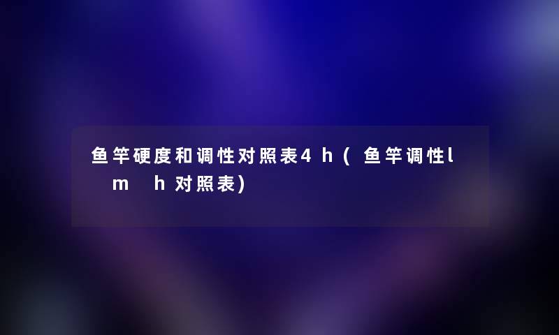 鱼竿硬度和调性对照表4h(鱼竿调性l m h对照表)