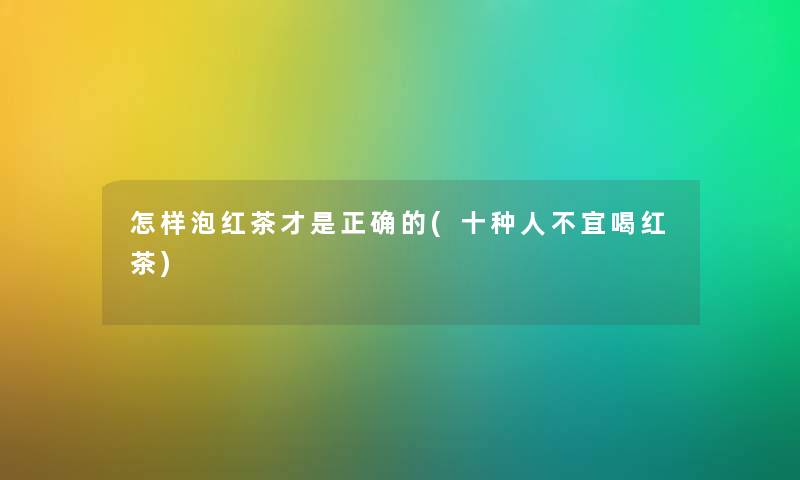 怎样泡红茶才是正确的(十种人不宜喝红茶)