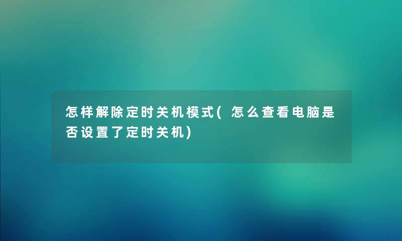 怎样解除定时关机模式(怎么查看电脑是否设置了定时关机)