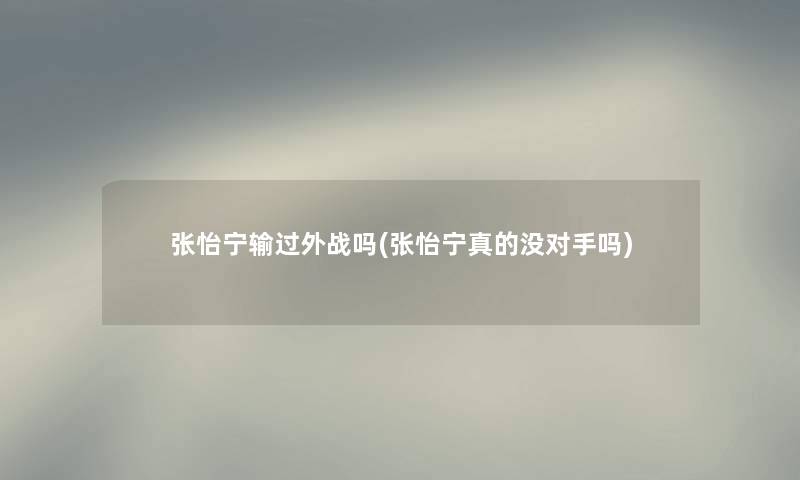 张怡宁输过外战吗(张怡宁真的没对手吗)