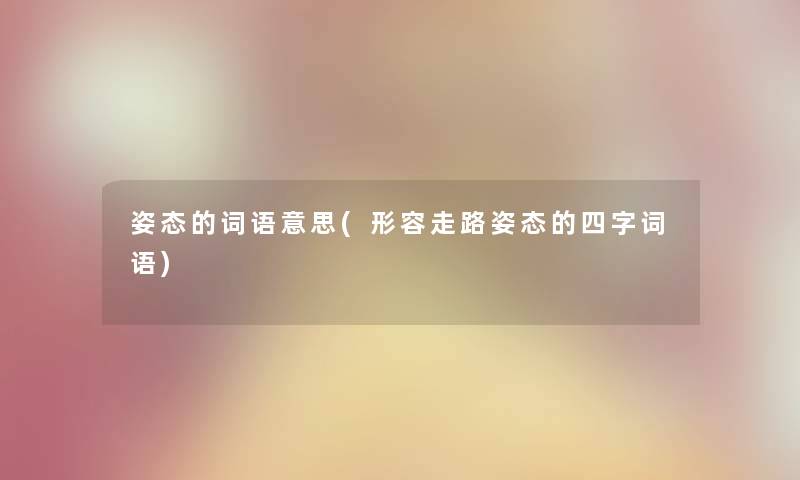 姿态的词语意思(形容走路姿态的四字词语)