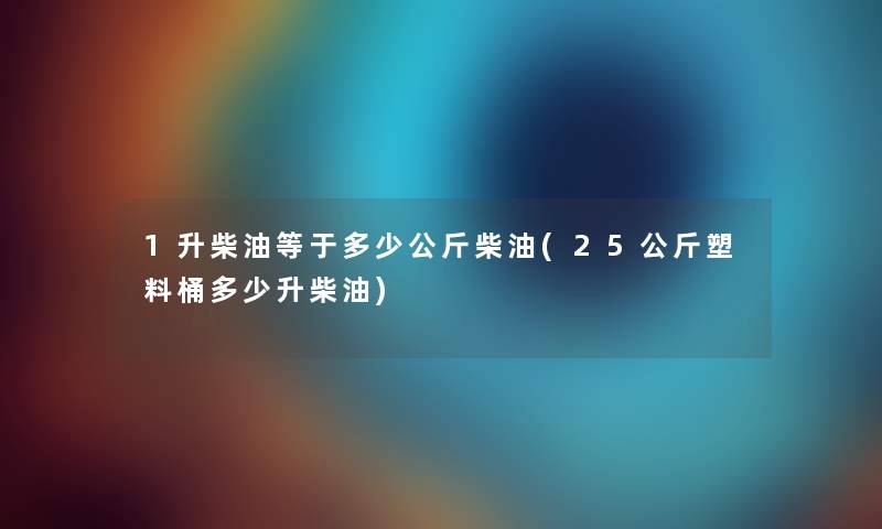 1升柴油等于多少公斤柴油(25公斤塑料桶多少升柴油)