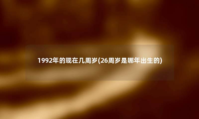 1992年的几周岁(26周岁是哪年出生的)