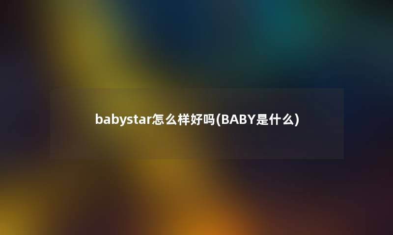 babystar怎么样好吗(BABY是什么)