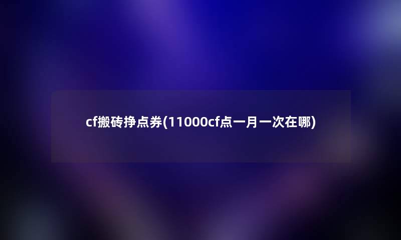 cf搬砖挣点券(11000cf点一月一次在哪)