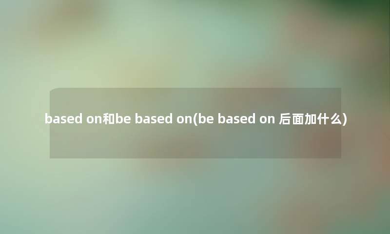 based on和be based on(be based on 后面加什么)