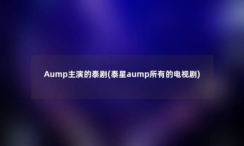 Aump主演的泰剧(泰星aump所有的电视剧)