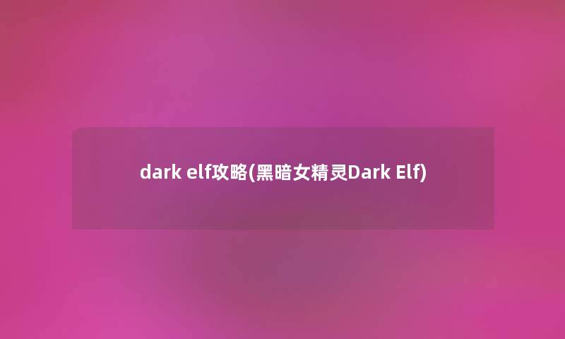 dark elf攻略(黑暗女精灵Dark Elf)