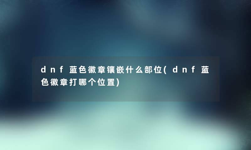 dnf蓝色徽章镶嵌什么部位(dnf蓝色徽章打哪个位置)