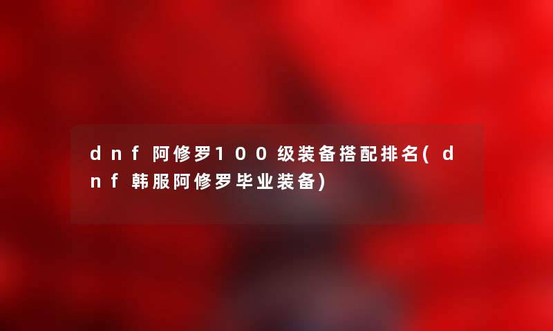 dnf阿修罗100级装备搭配推荐(dnf韩服阿修罗毕业装备)