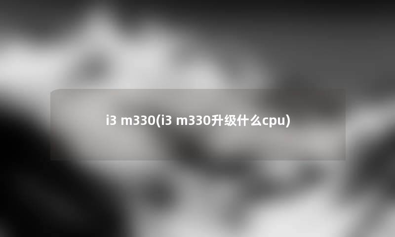 i3 m330(i3 m330升级什么cpu)