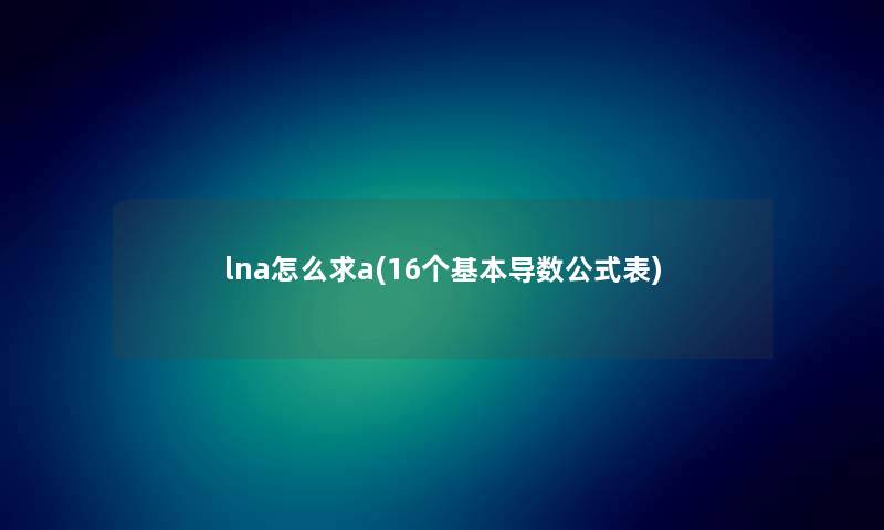 lna怎么求a(16个基本导数公式表)