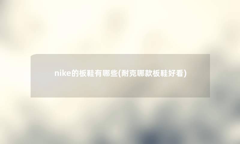 nike的板鞋有哪些(耐克哪款板鞋好看)