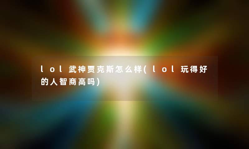 lol武神贾克斯怎么样(lol玩得好的人智商高吗)