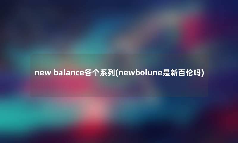 new balance各个系列(newbolune是新百伦吗)