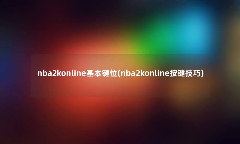 nba2konline基本键位(nba2konline按键技巧)