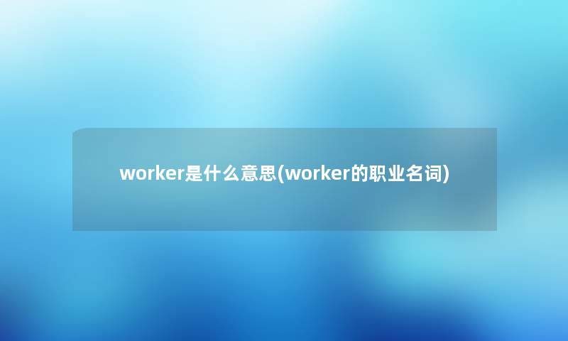 worker是什么意思(worker的职业名词)