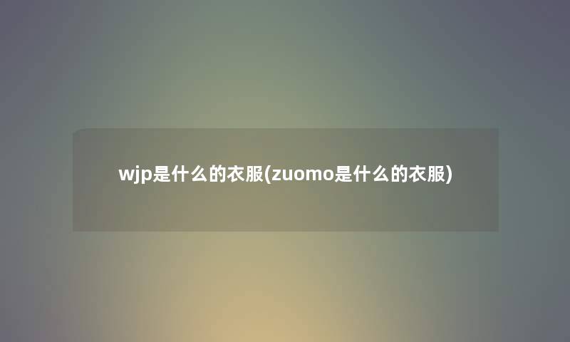 wjp是什么的衣服(zuomo是什么的衣服)