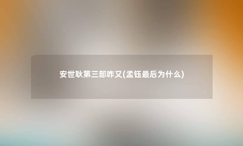 安世耿第三部咋又(孟钰这里要说为什么)