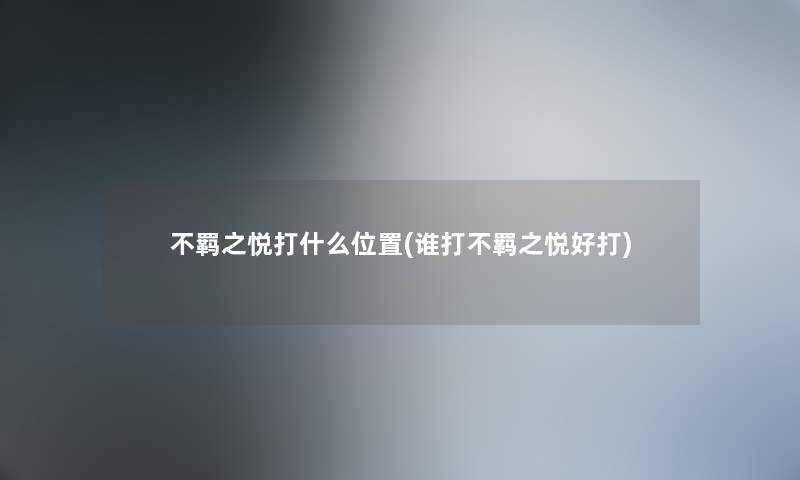 不羁之悦打什么位置(谁打不羁之悦好打)