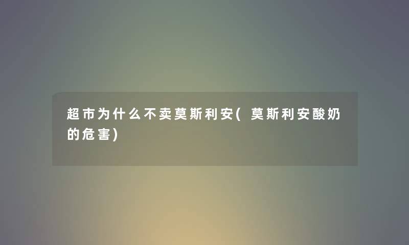 超市为什么不卖莫斯利安(莫斯利安酸奶的危害)