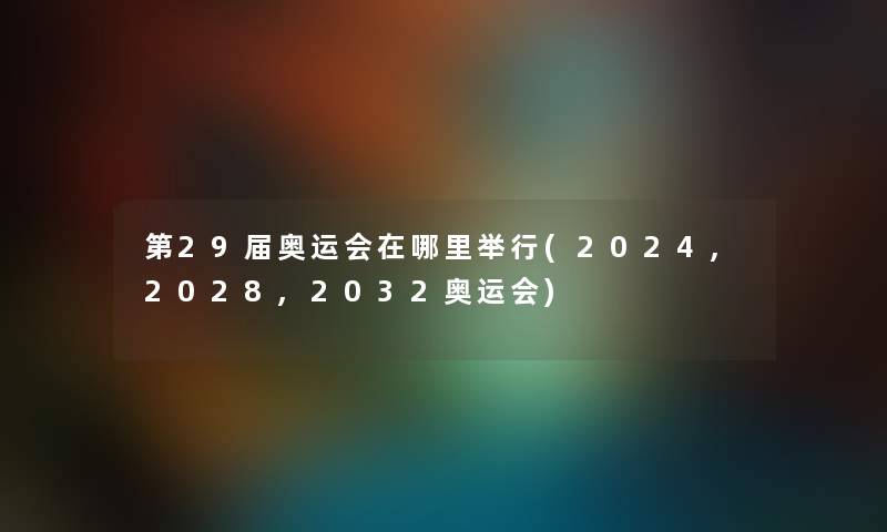 第29届奥运会在哪里举行(2024,2028,2032奥运会)