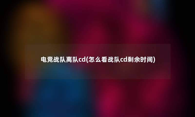 电竞战队离队cd(怎么看战队cd剩余时间)