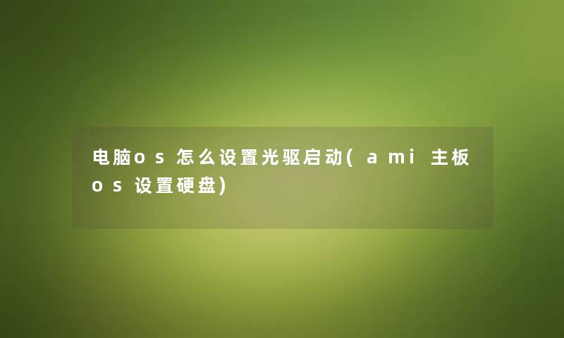 电脑os怎么设置光驱启动(ami主板os设置硬盘)