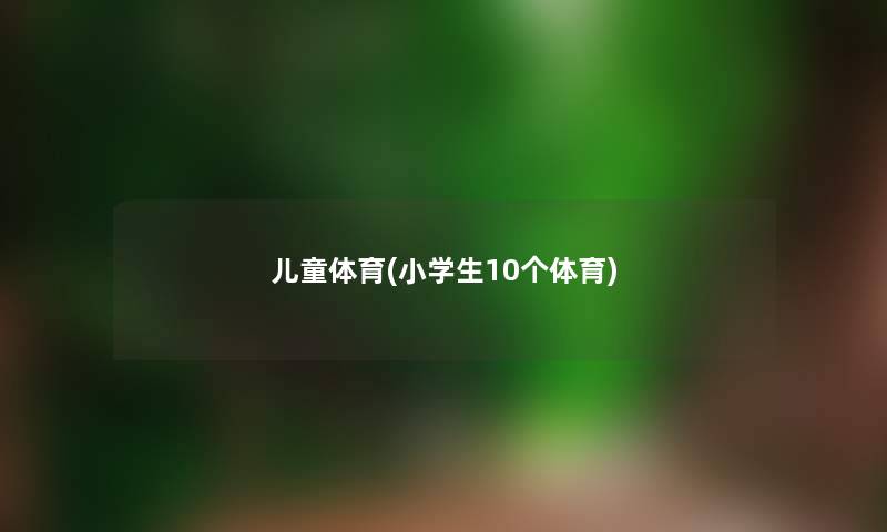 儿童体育(小学生10个体育)