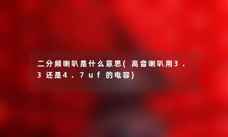 二分频喇叭是什么意思(高音喇叭用3.3还是4.7uf的电容)