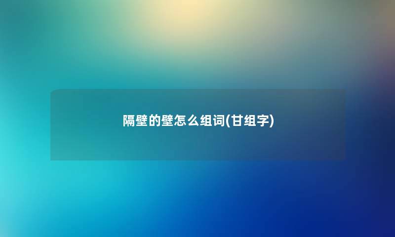 隔壁的壁怎么组词(甘组字)