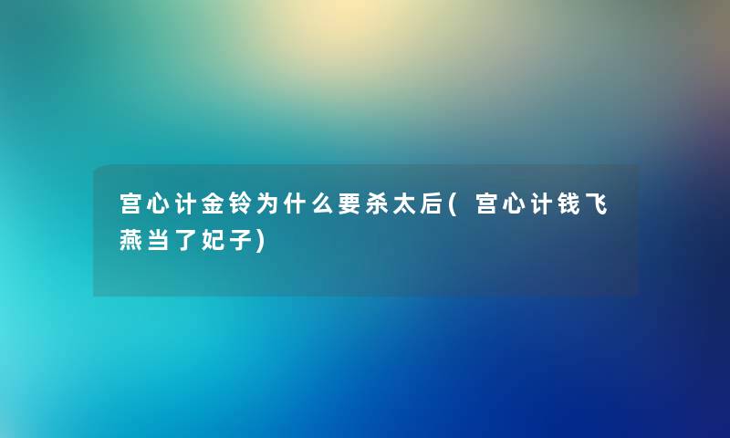 宫心计金铃为什么要杀太后(宫心计钱飞燕当了妃子)