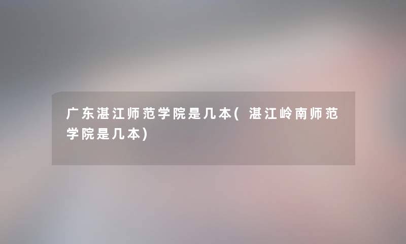 广东湛江师范学院是几本(湛江岭南师范学院是几本)