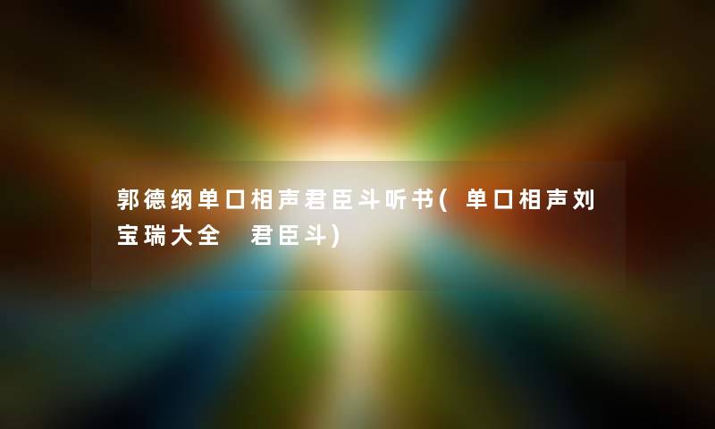 郭德纲单口相声君臣斗听书(单口相声刘宝瑞大全 君臣斗)