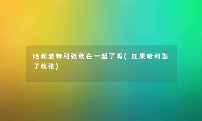 哈利波特和张秋在一起了吗(如果哈利娶了秋张)