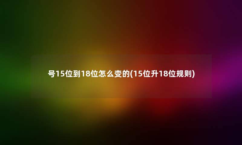 号15位到18位怎么变的(15位升18位规则)