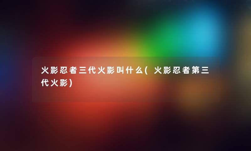 火影忍者三代火影叫什么(火影忍者第三代火影)