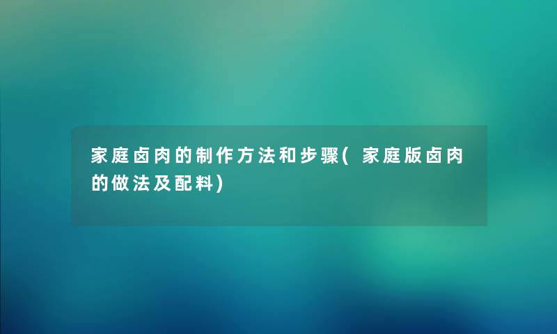 家庭卤肉的制作方法和步骤(家庭版卤肉的做法及配料)