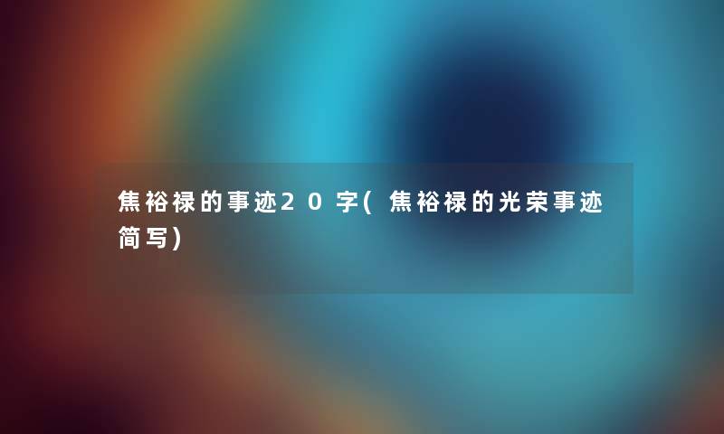 焦裕禄的事迹20字(焦裕禄的光荣事迹简写)