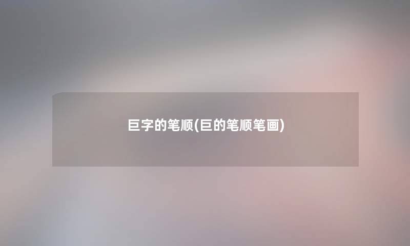 巨字的笔顺(巨的笔顺笔画)