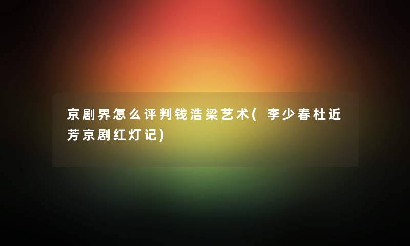 京剧界怎么评判钱浩梁艺术(李少春杜近芳京剧红灯记)