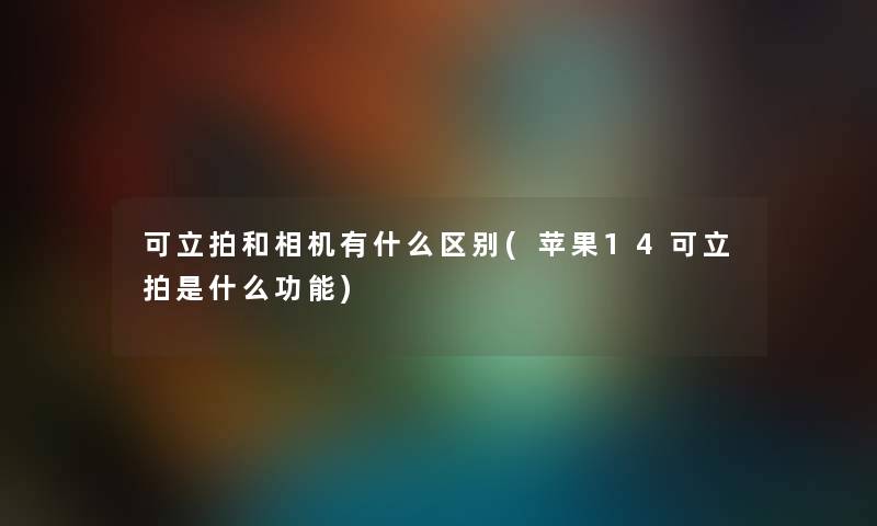 可立拍和相机有什么区别(苹果14可立拍是什么功能)