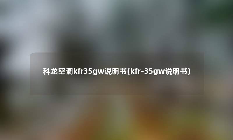 科龙空调kfr35gw说明书(kfr-35gw说明书)